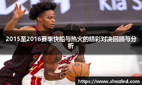 2015至2016赛季快船与热火的精彩对决回顾与分析