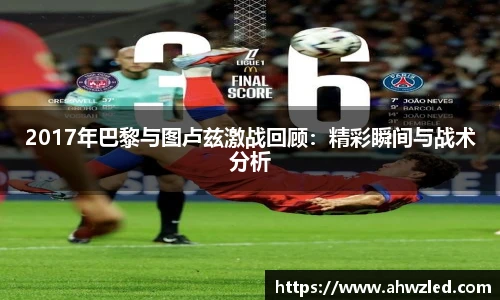 2017年巴黎与图卢兹激战回顾：精彩瞬间与战术分析