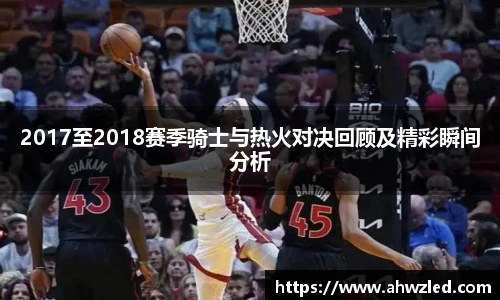 2017至2018赛季骑士与热火对决回顾及精彩瞬间分析