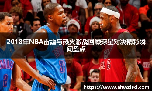 2018年NBA雷霆与热火激战回顾球星对决精彩瞬间盘点