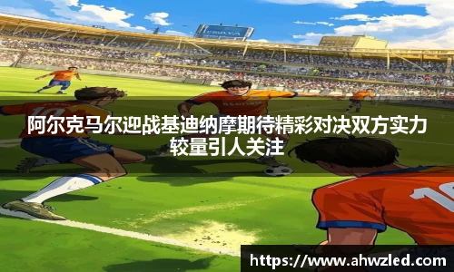 阿尔克马尔迎战基迪纳摩期待精彩对决双方实力较量引人关注